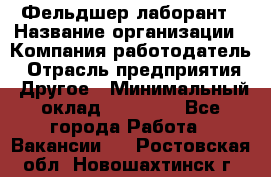 Фельдшер-лаборант › Название организации ­ Компания-работодатель › Отрасль предприятия ­ Другое › Минимальный оклад ­ 12 000 - Все города Работа » Вакансии   . Ростовская обл.,Новошахтинск г.